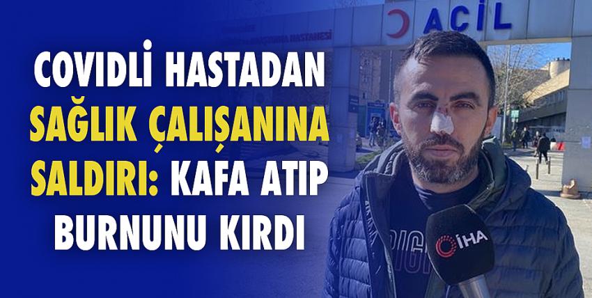 Covidli hastadan sağlık çalışanına saldırı: Kafa atıp burnunu kırdı