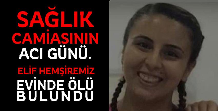 Elif Berk Hemşiremiz evinde ölü bulundu