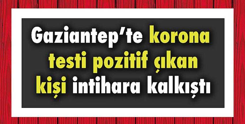 Gaziantep’te korona testi pozitif çıkan kişi intihara kalkıştı