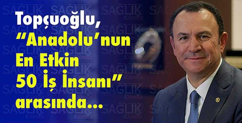 Topçuoğlu, “Anadolu’nun En Etkin 50 İş İnsanı” arasında 