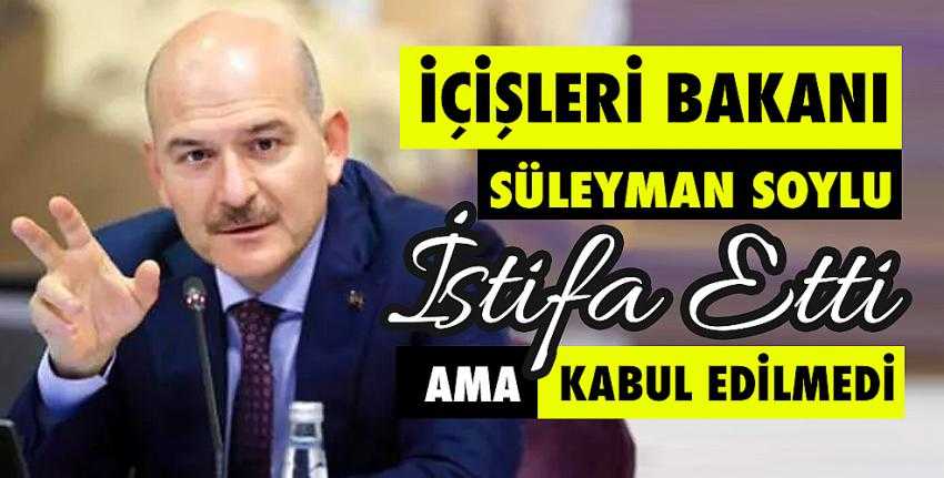 İçişleri Bakanı Süleyman Soylu istifa etti. Ama Kabul Edilmedi...