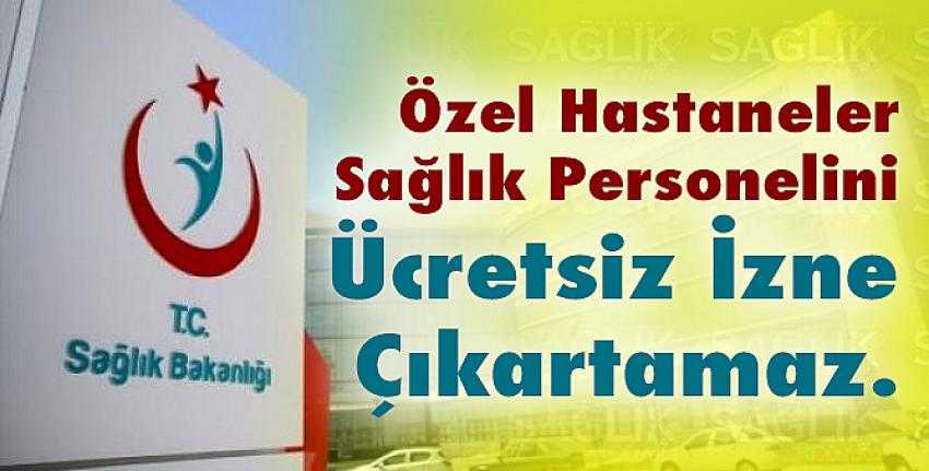 Sağlık Bakanlığı; “Özel Hastaneler Sağlık Personelini Ücretsiz İzne Çıkartamaz”