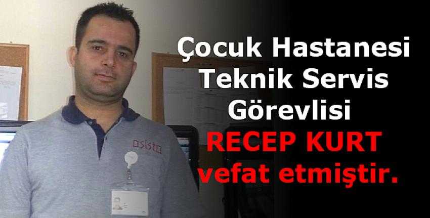 Çocuk Hastanesi teknik servis görevlisi  Recep Kurt vefat etmiştir. 