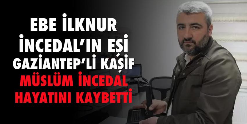 Ebe İlknur İncedal’ın eşi Müslüm İncedal hayatını kaybetti 