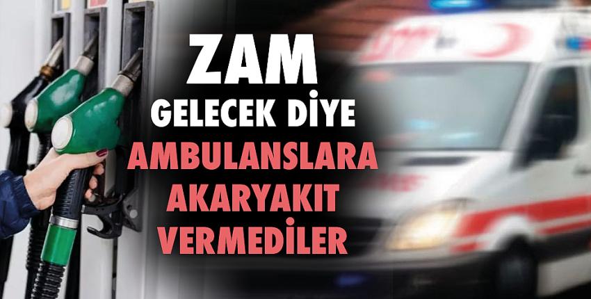 Zam gelecek diye Ambulanslara akaryakıt vermediler!