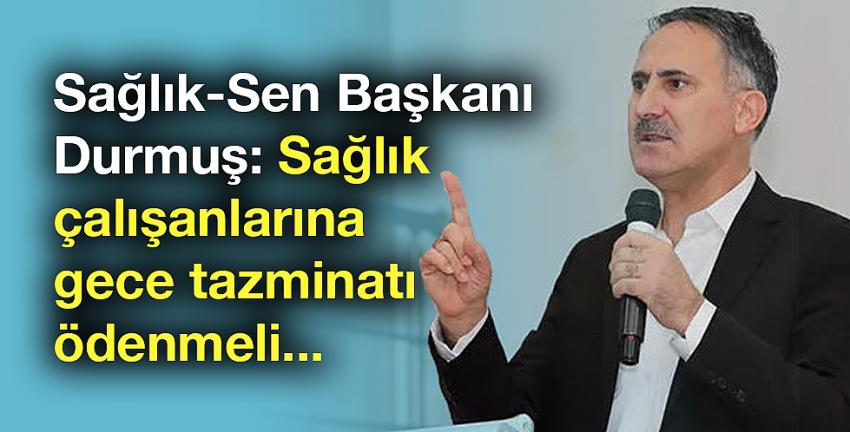 Sağlık-Sen Başkanı Durmuş: Sağlık çalışanlarına gece tazminatı ödenmeli