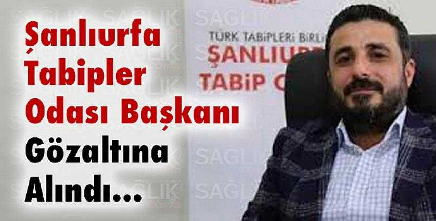 Şanlıurfa Tabipler Odası Başkanı Gözaltına Alındı