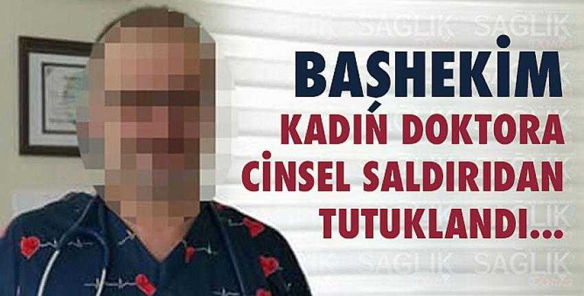 Başhekim, kadın doktora cinsel saldırıdan tutuklandı