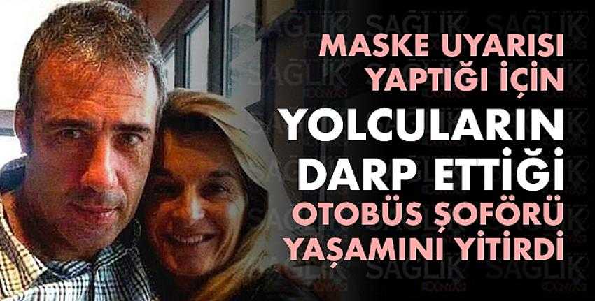 Maske uyarısı yaptığı için yolcuların darp ettiği otobüs şoförü yaşamını yitirdi